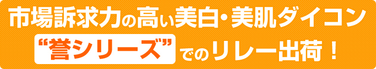 市場訴求力の高い美白・美肌ダイコン　誉シリーズ